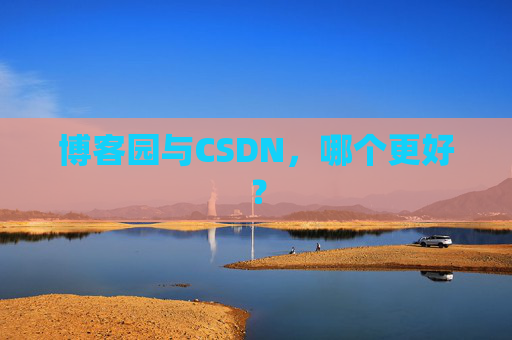 博客园与CSDN,哪个更好? 博客园与CSDN,哪个更好?